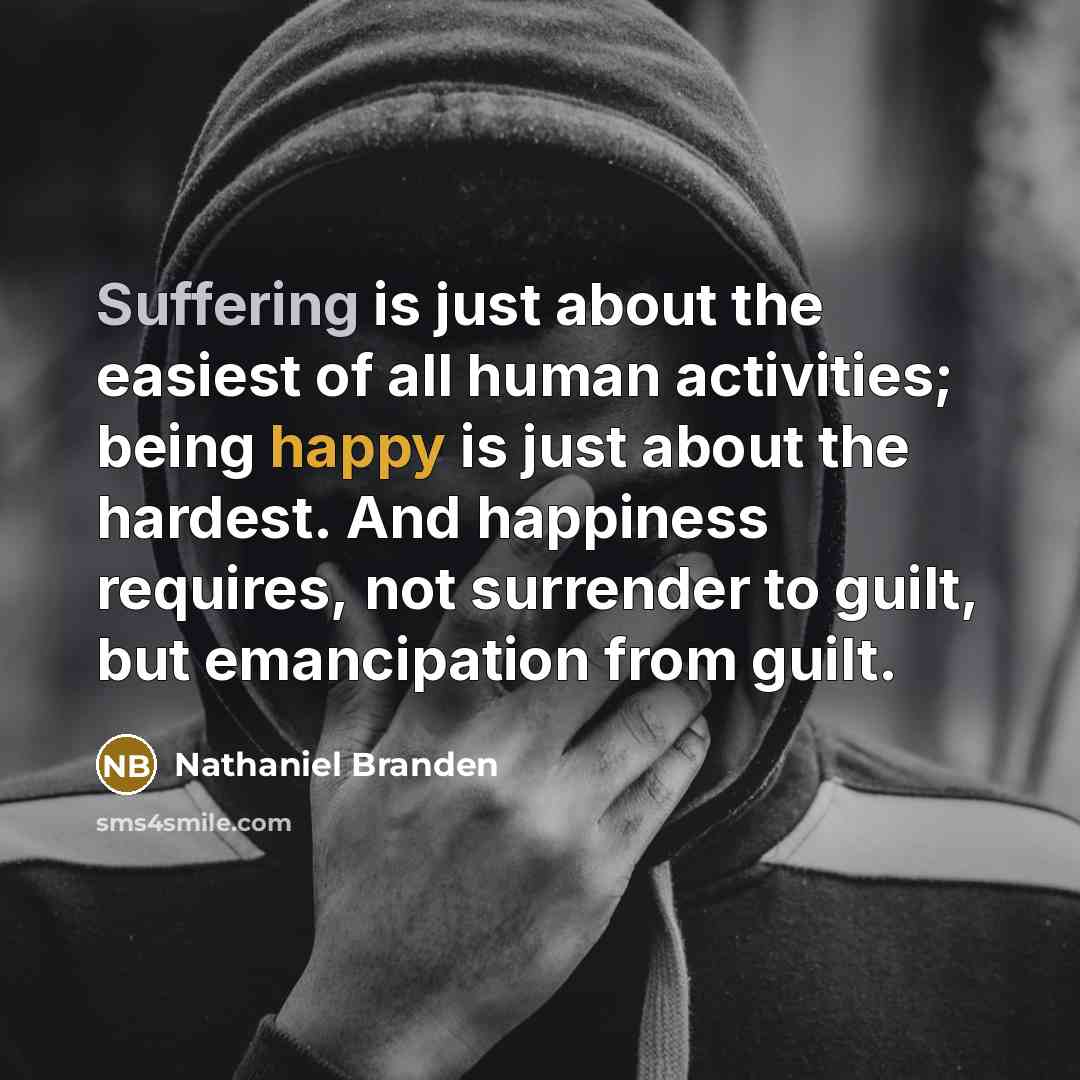“Suffering is just about the easiest of all human activities;…” quote by Nathaniel Branden
