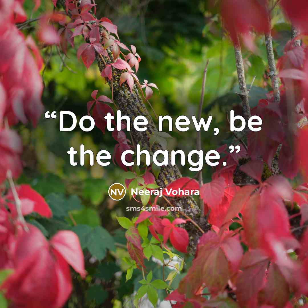 “Do the new, be the change.” quote by Neeraj Vohara