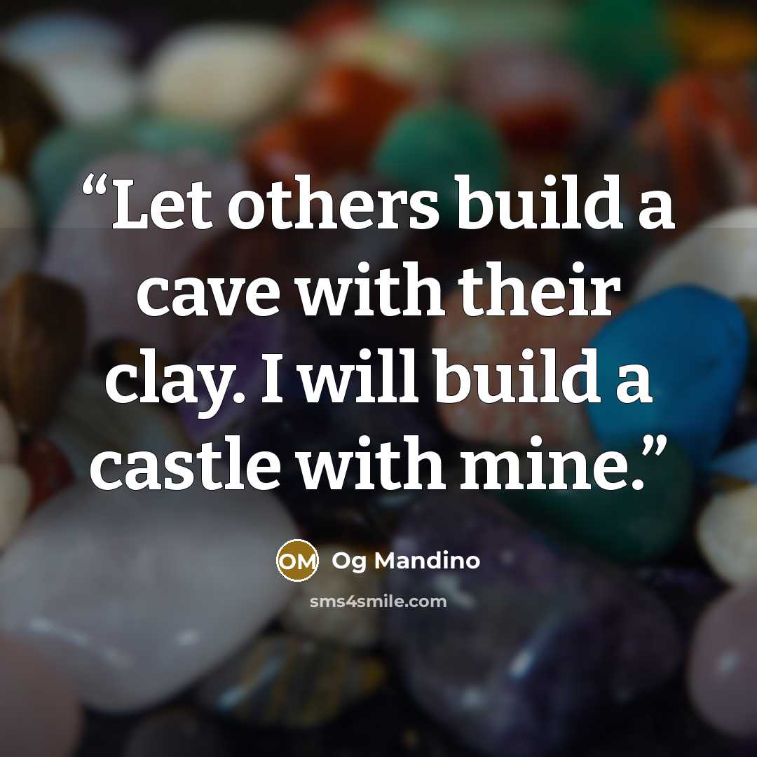 “Let others build a cave with their clay. I will build a castle with mine.” quote by Og Mandino