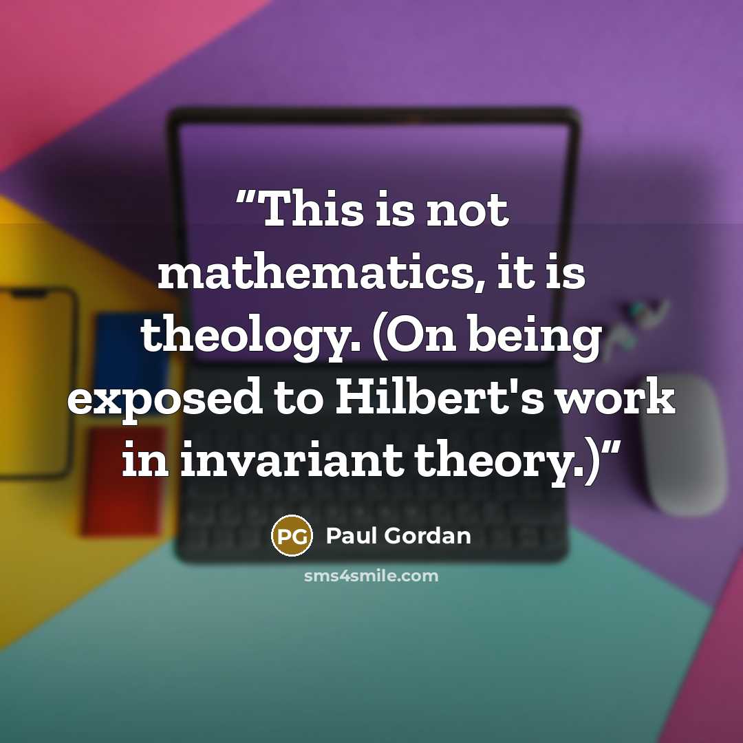 “This is not mathematics, it is theology. (On being exposed to Hilbert's work in invariant theory.)” quote by Paul Gordan