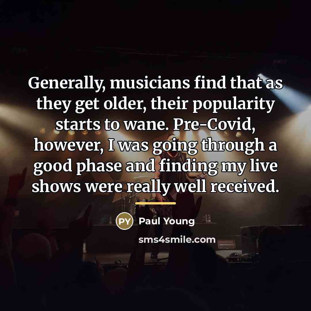 “Generally, musicians find that as they get older, their popularity…” quote by Paul Young