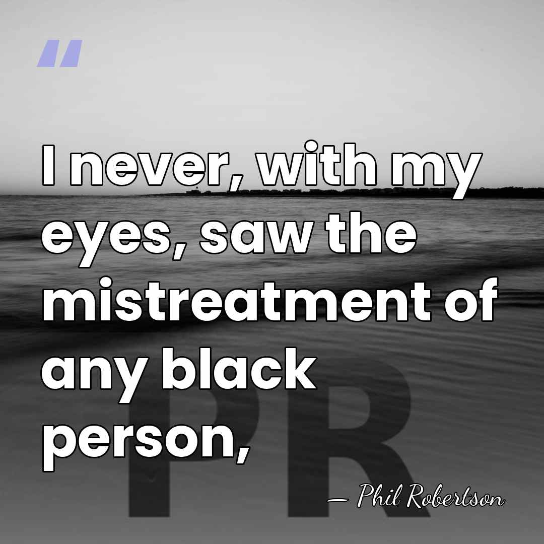 I never, with my eyes, saw the mistreatment of any black person, - Phil Robertson