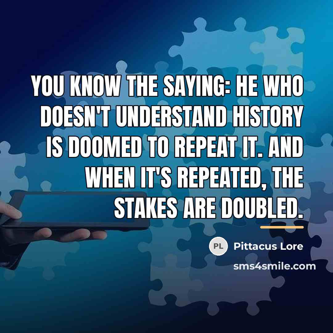 “You know the saying: he who doesn't understand history is…” quote by Pittacus Lore
