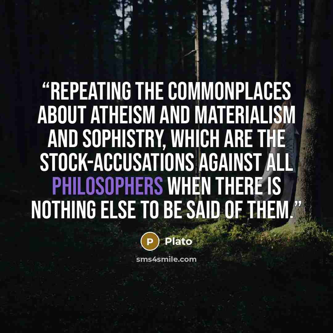 “repeating the commonplaces about atheism and materialism and sophistry, which are the stock-accusations against all philosophers when there is nothing else to be said of them.” quote by Plato
