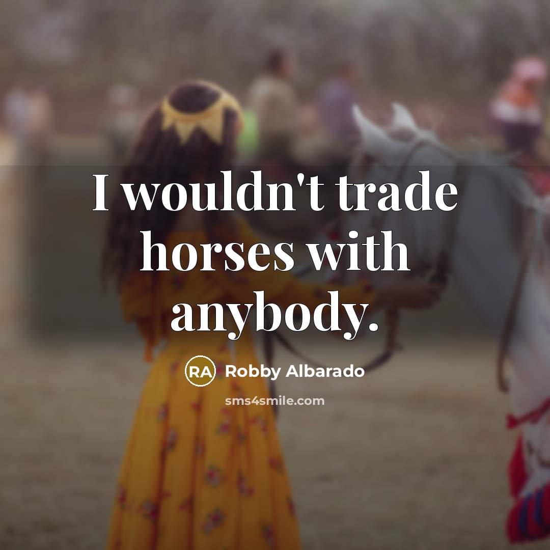 “I wouldn't trade horses with anybody.…” quote by Robby Albarado