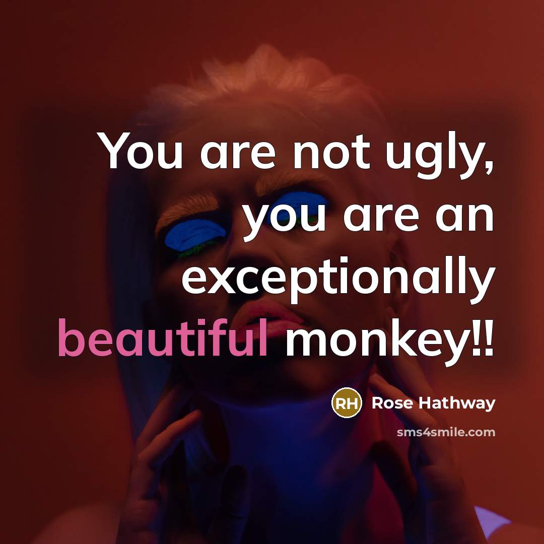 “You are not ugly, you are an exceptionally beautiful monkey!!…” quote by Rose Hathway