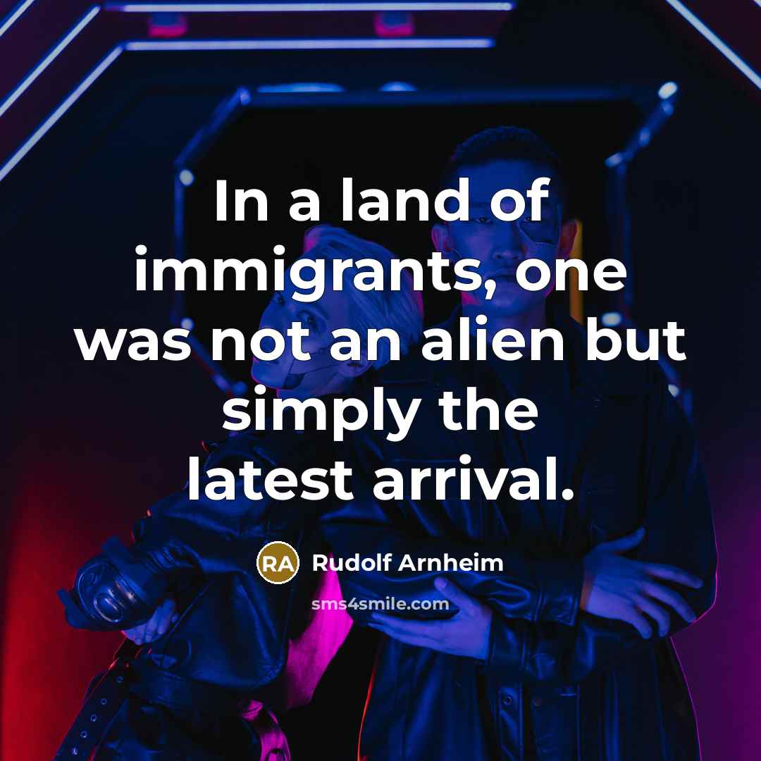 “In a land of immigrants, one was not an alien…” quote by Rudolf Arnheim