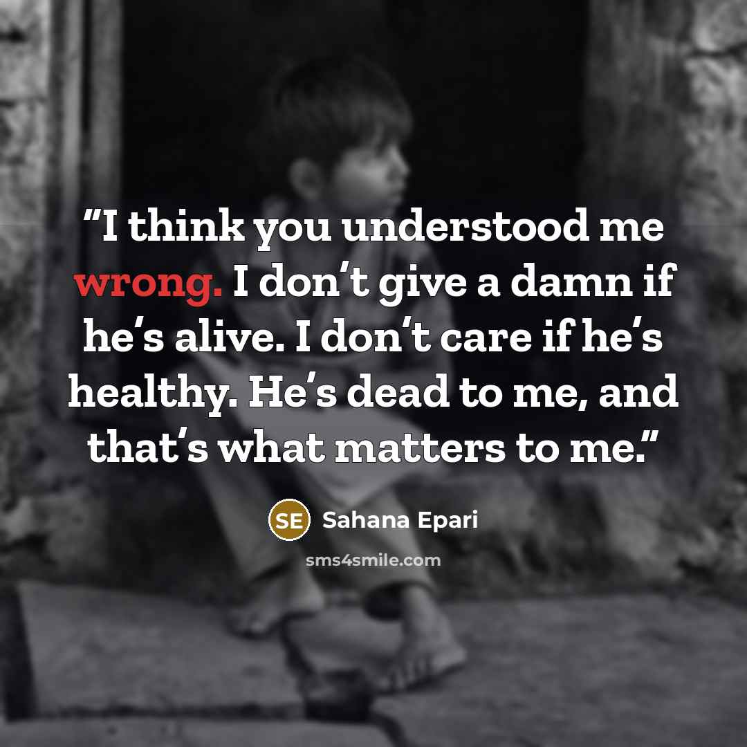 “I think you understood me wrong. I don’t give a damn if he’s alive. I don’t care if he’s healthy. He’s dead to me, and that’s what matters to me.” quote by Sahana Epari