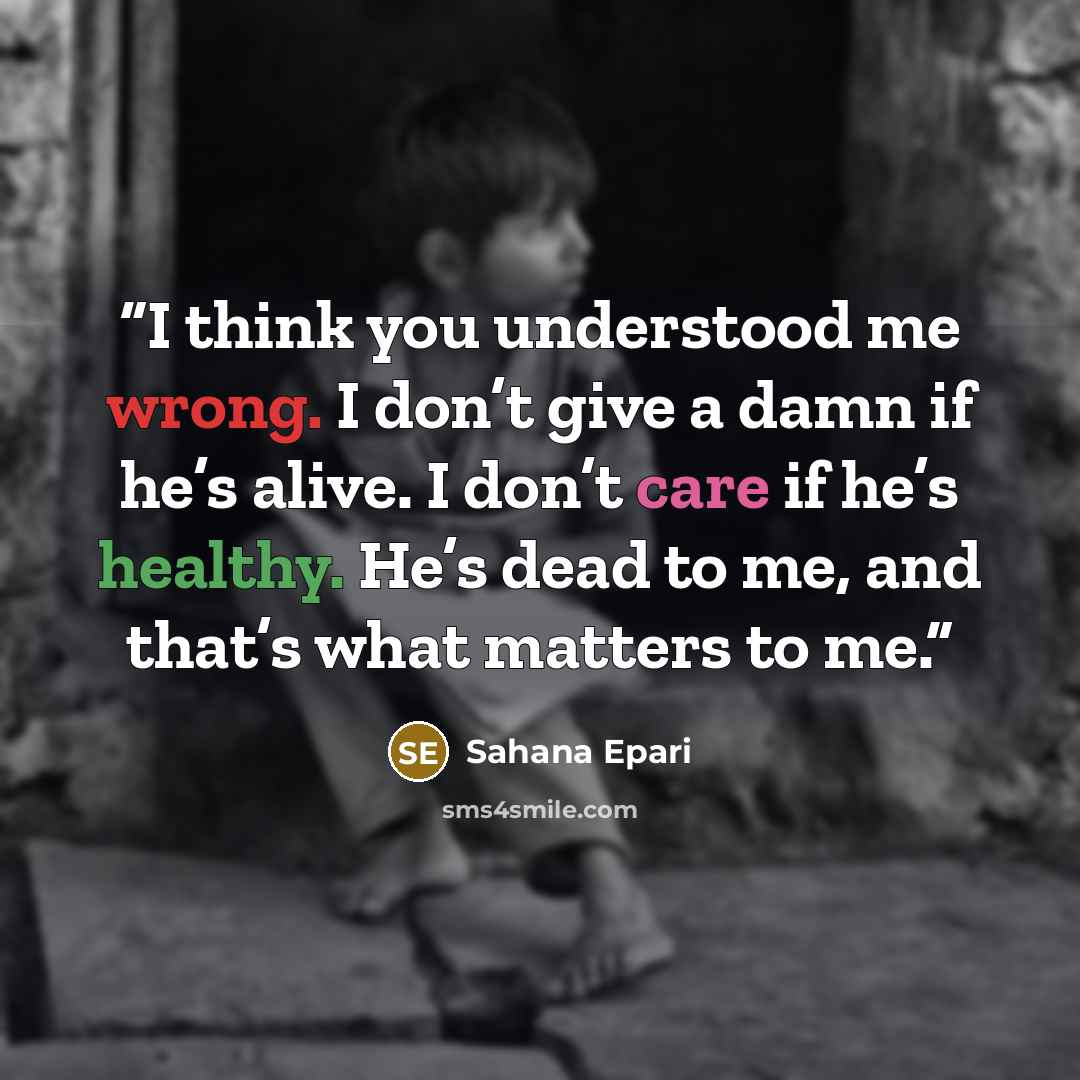 “I think you understood me wrong. I don’t give a damn if he’s alive. I don’t care if he’s healthy. He’s dead to me, and that’s what matters to me.” quote by Sahana Epari