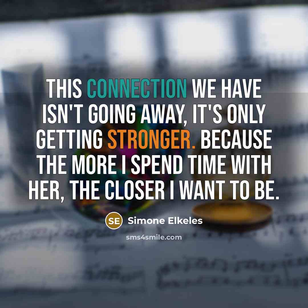“This connection we have isn't going away, it's only getting stronger. Because the more I spend time with her, the closer I want to be.” quote by Simone Elkeles