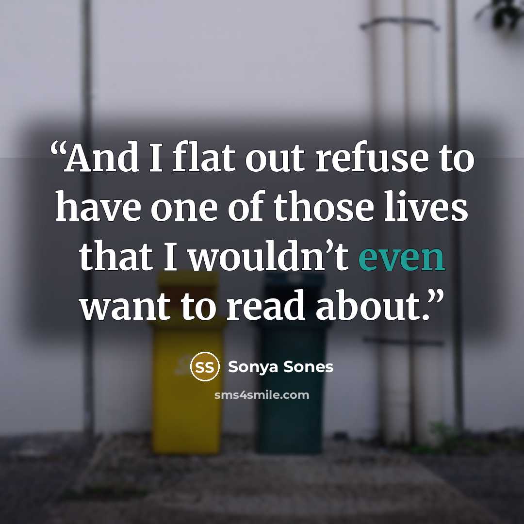 “And I flat out refuse to have one of those lives that I wouldn’t even want to read about.” quote by Sonya Sones