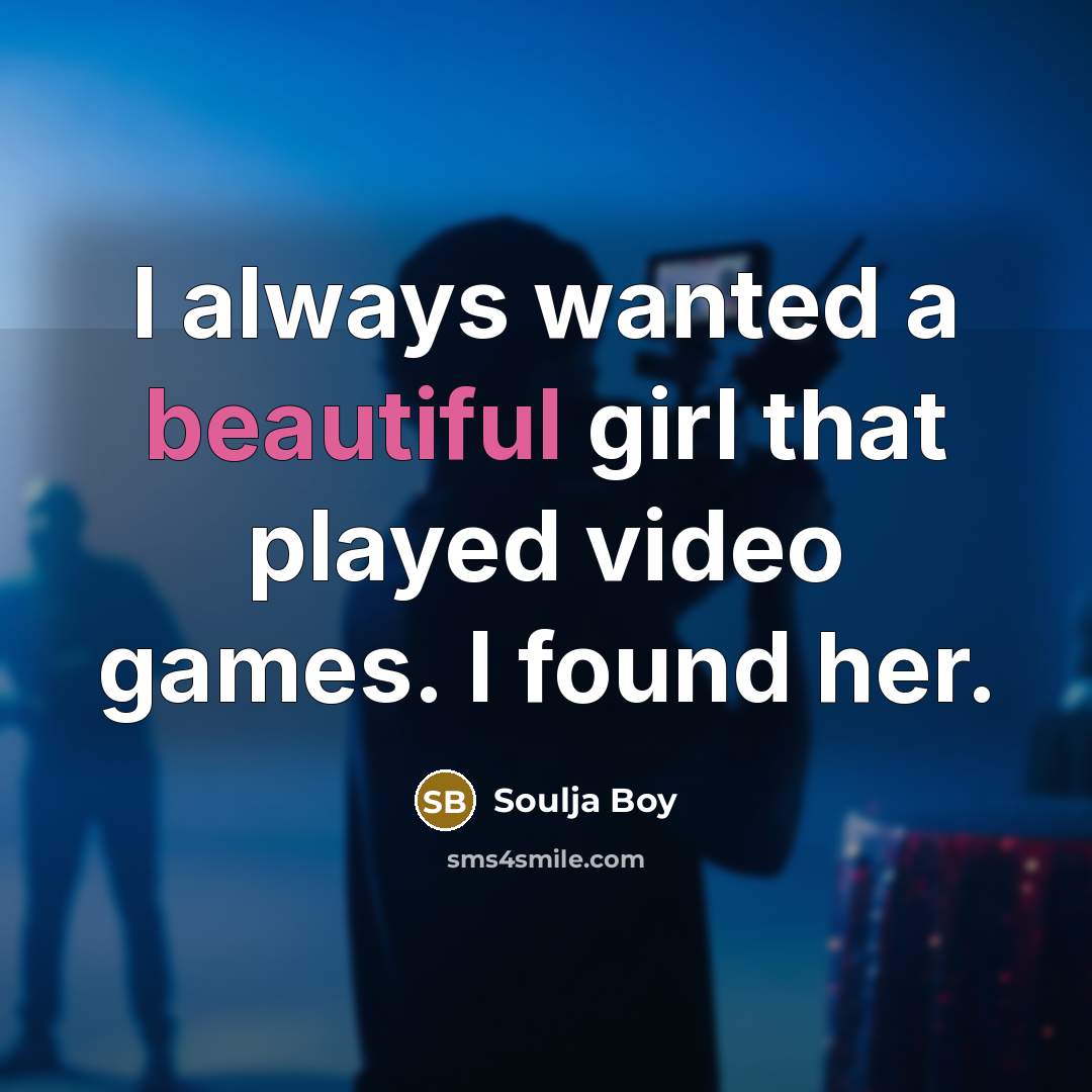 “I always wanted a beautiful girl that played video games.…” quote by Soulja Boy