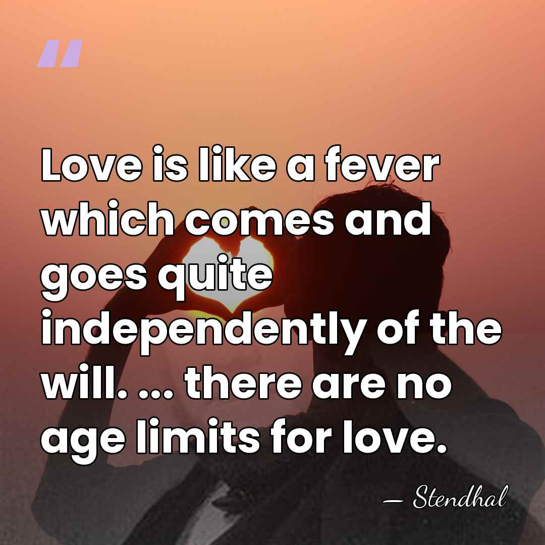 Love is like a fever which comes and goes quite independently of&hellip; - Stendhal