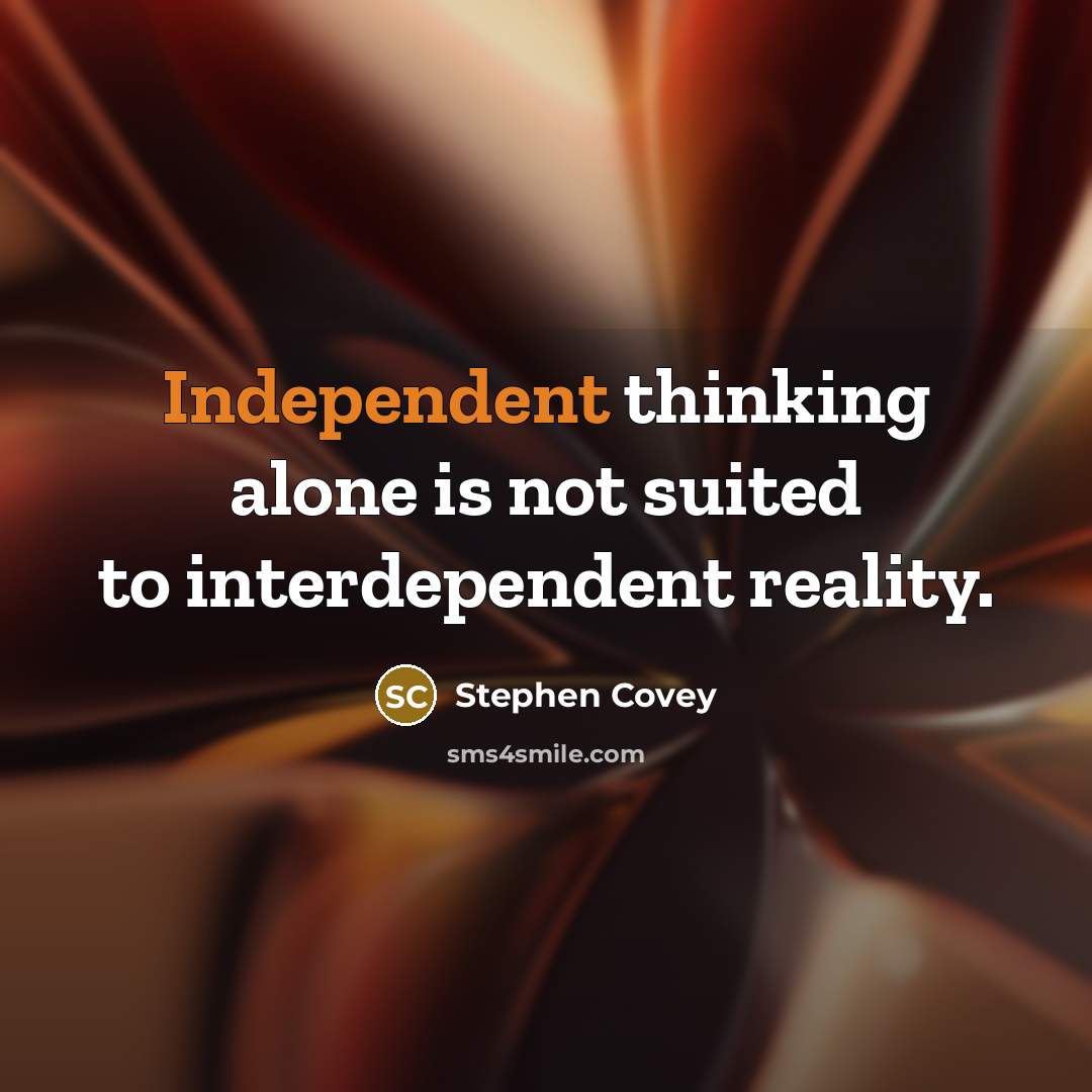 “Independent thinking alone is not suited to interdependent reality.…” quote by Stephen Covey
