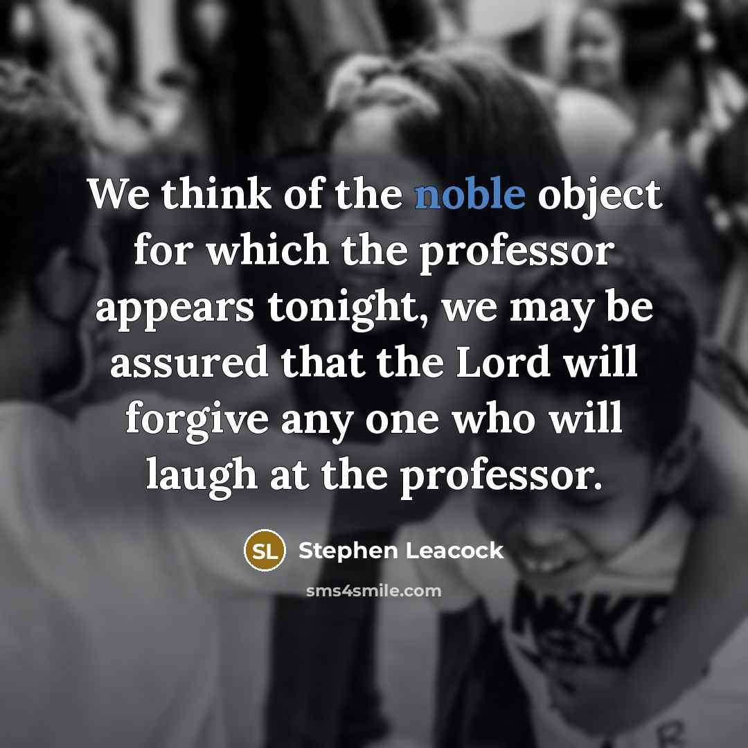 “We think of the noble object for which the professor…” quote by Stephen Leacock