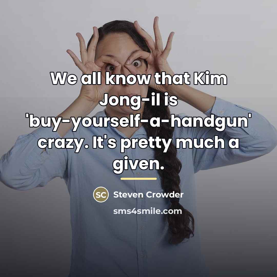 “We all know that Kim Jong-il is 'buy-yourself-a-handgun' crazy. It's…” quote by Steven Crowder
