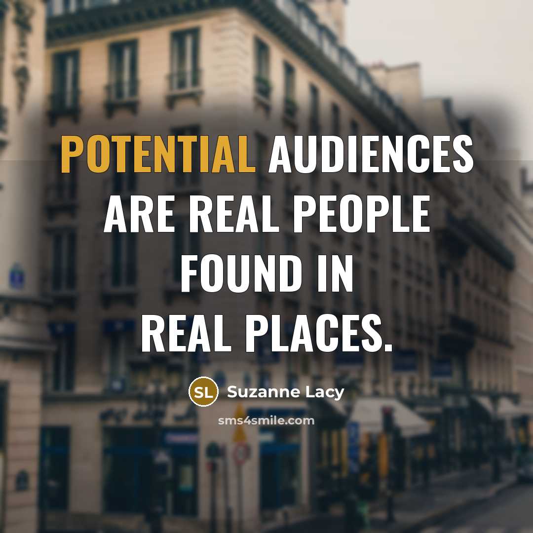 “Potential audiences are real people found in real places.…” quote by Suzanne Lacy
