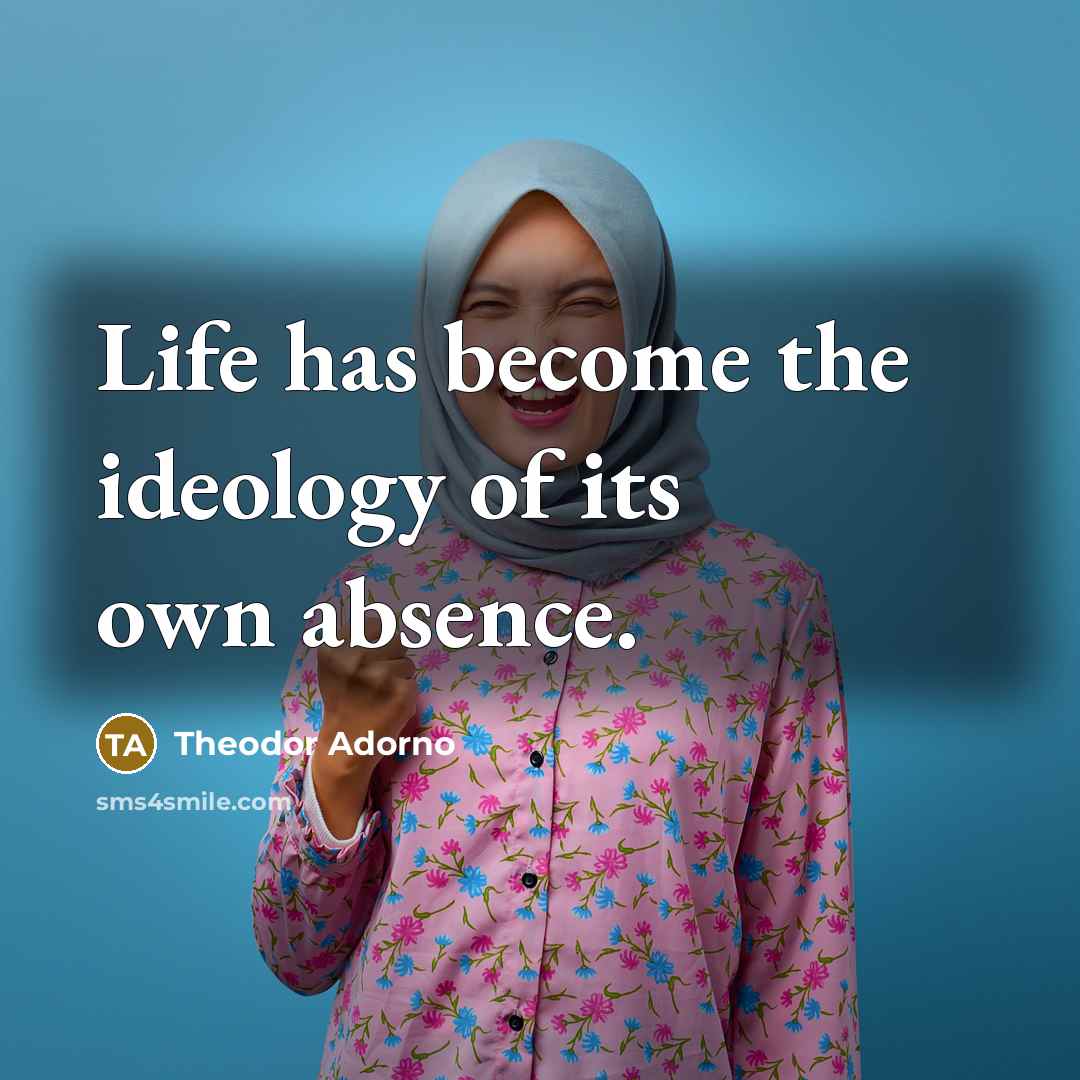 “Life has become the ideology of its own absence.…” quote by Theodor Adorno