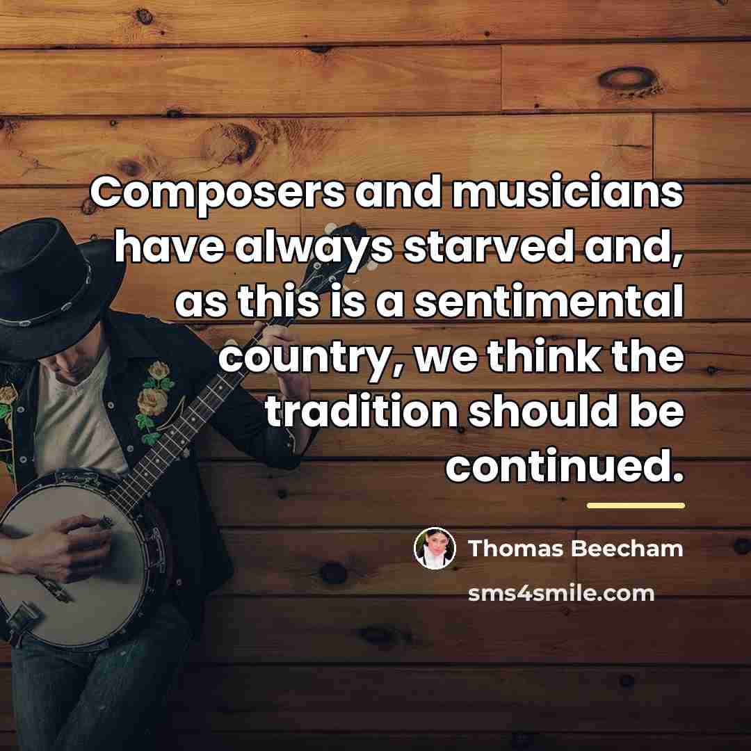 “Composers and musicians have always starved and, as this is…” quote by Thomas Beecham