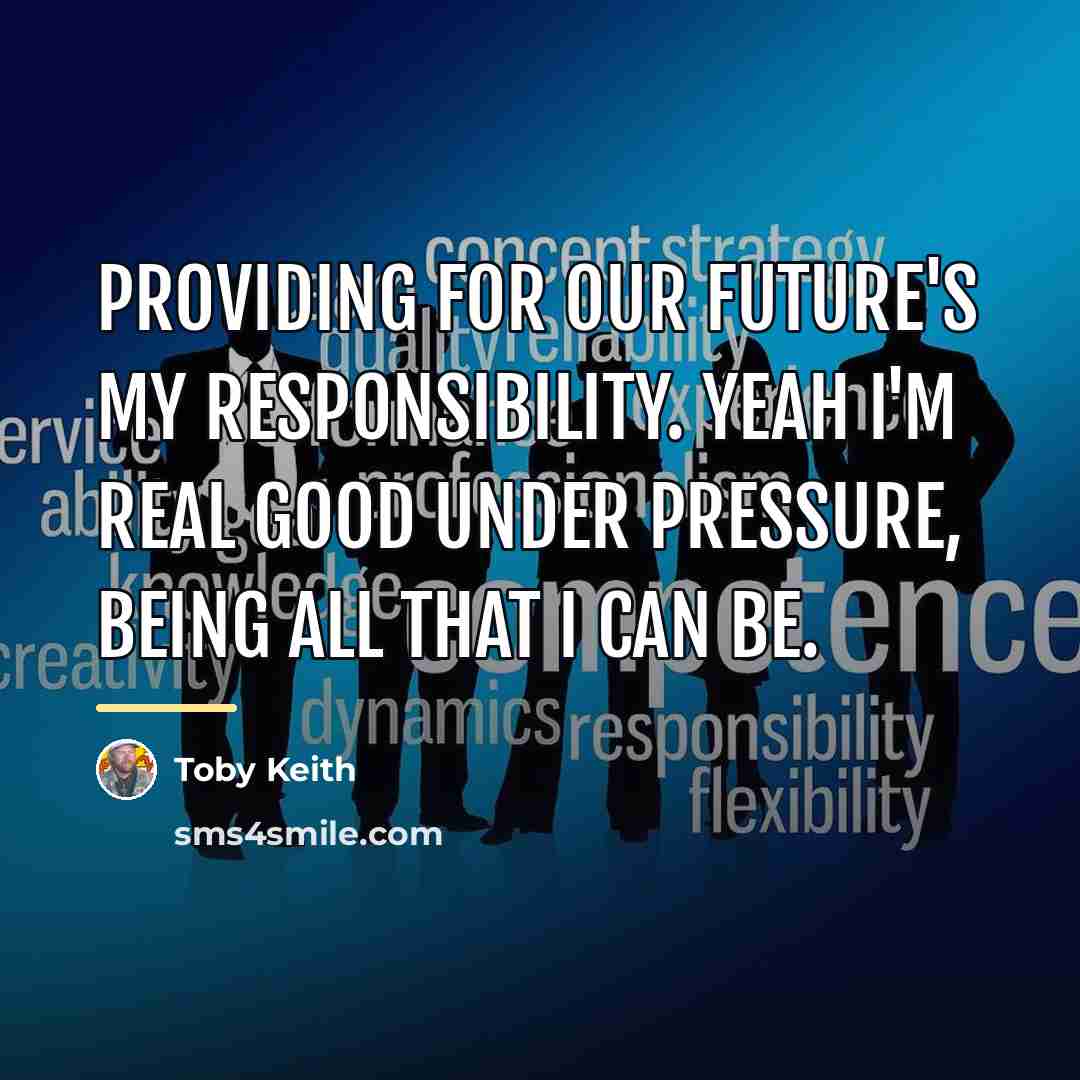 “Providing for our future's my responsibility. Yeah I'm real good…” quote by Toby Keith