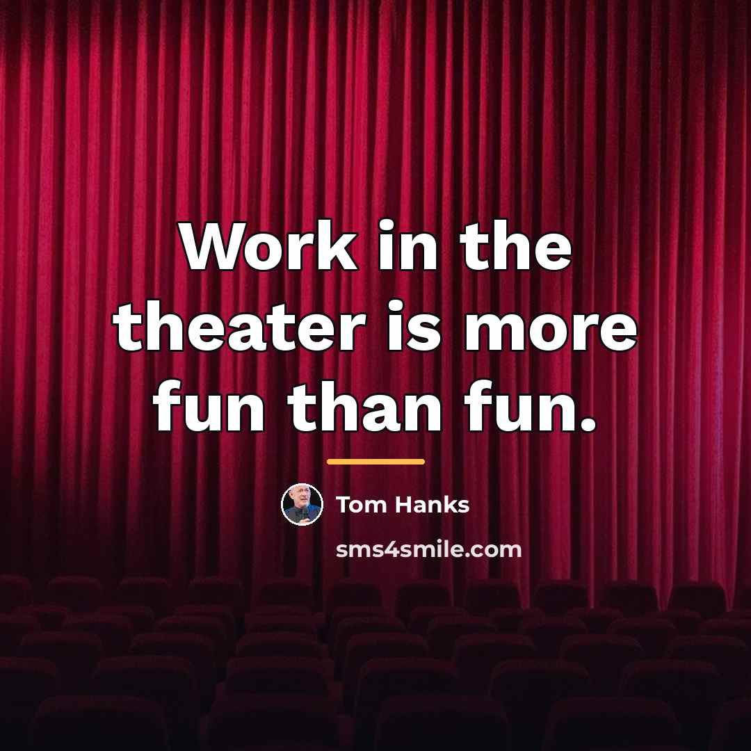 “Work in the theater is more fun than fun.…” quote by Tom Hanks
