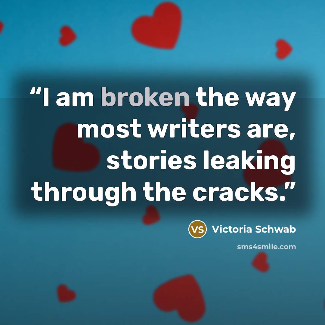 “I am broken the way most writers are, stories leaking through the cracks.” quote by Victoria Schwab