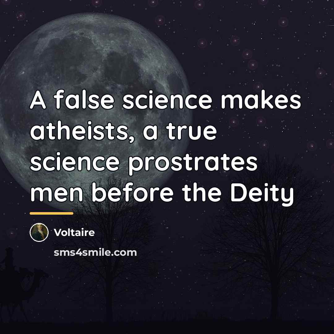 “A false science makes atheists, a true science prostrates men…” quote by Voltaire