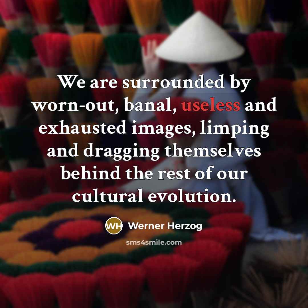“We are surrounded by worn-out, banal, useless and exhausted images,…” quote by Werner Herzog