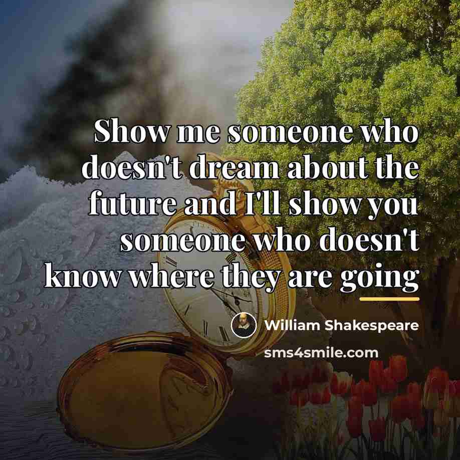 “Show me someone who doesn't dream about the future and…” quote by William Shakespeare