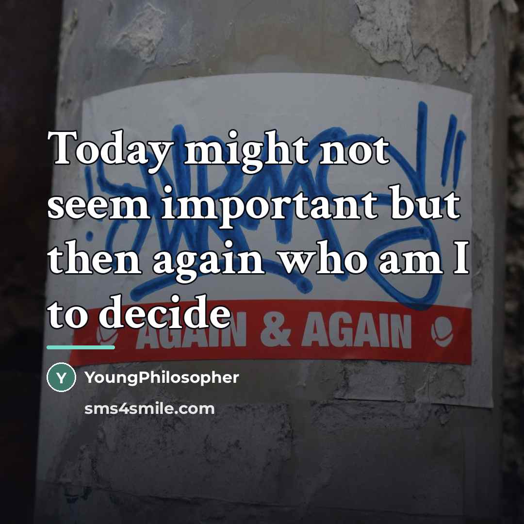 “Today might not seem important but then again who am…” quote by YoungPhilosopher