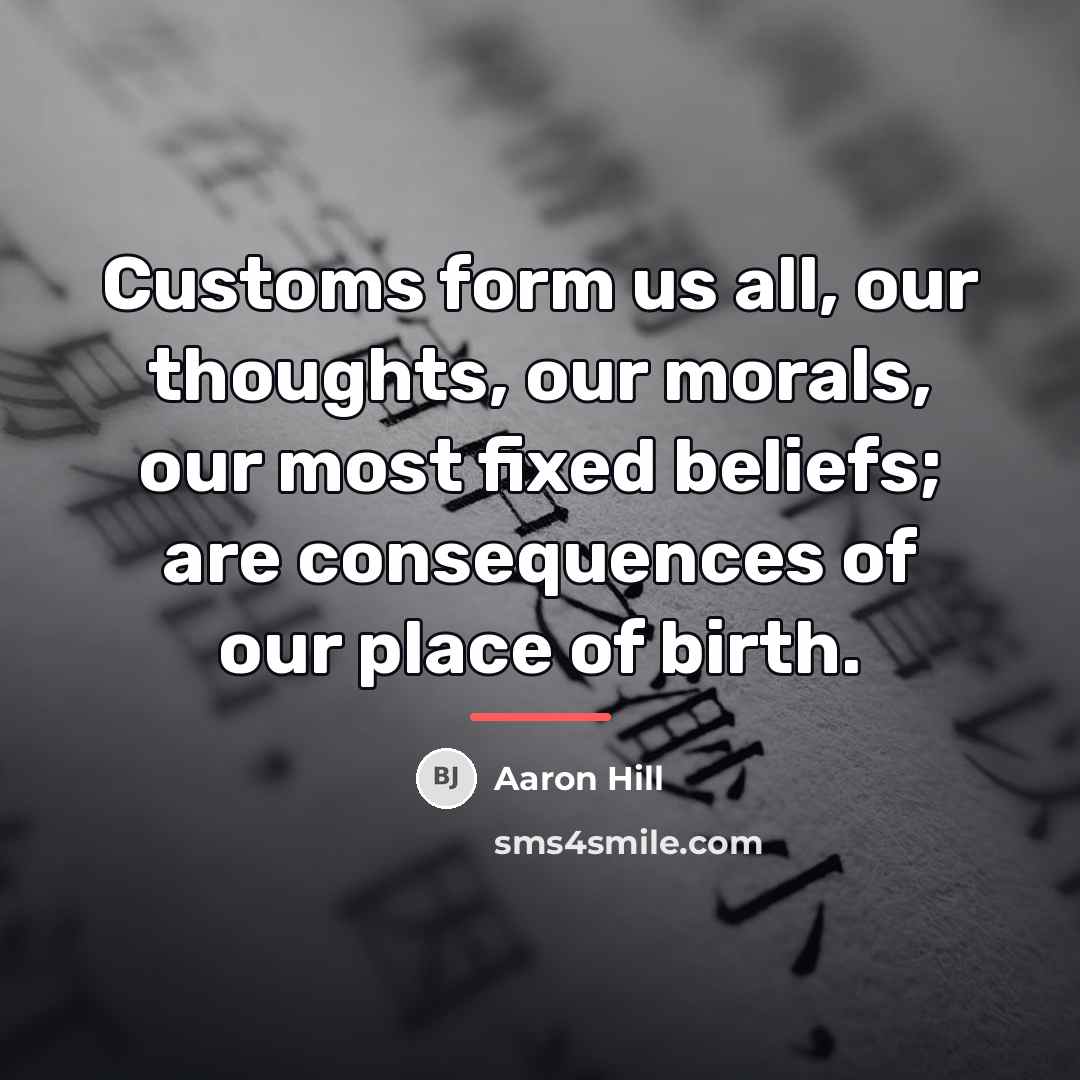 “Customs form us all, our thoughts, our morals, our most…” quote by Aaron Hill