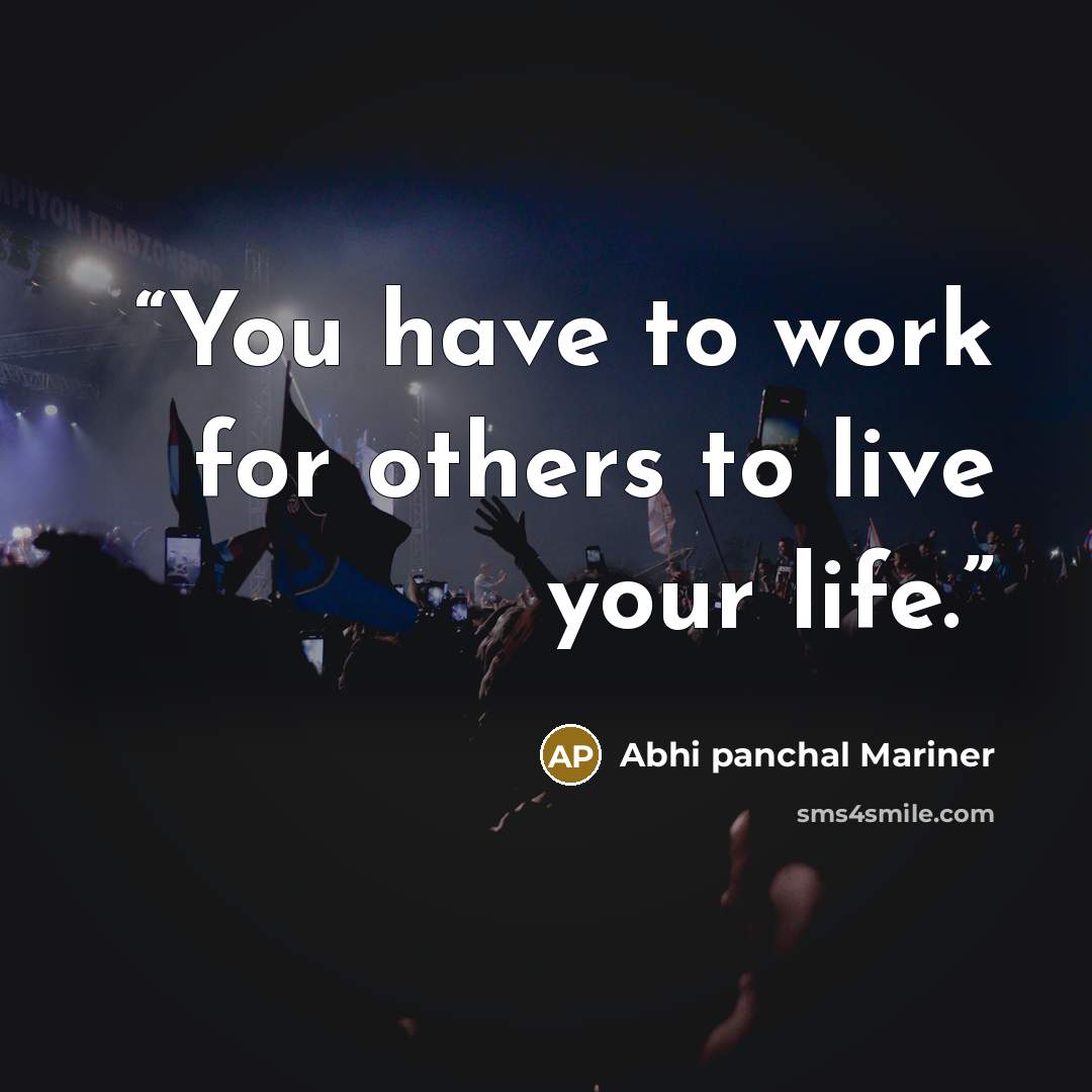 “You have to work for others to live your life.” quote by Abhi panchal Mariner