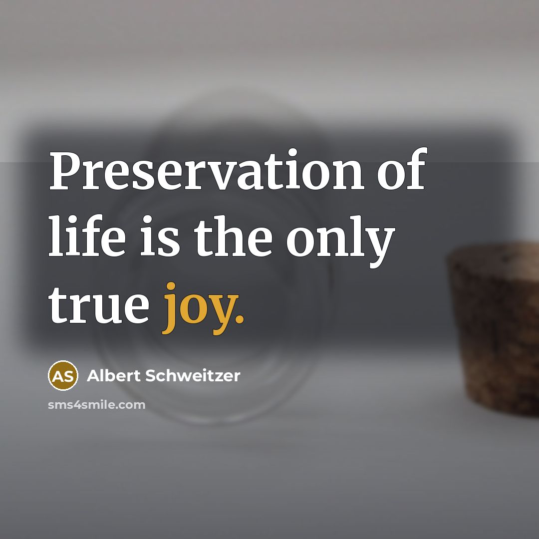 “Preservation of life is the only true joy.…” quote by Albert Schweitzer