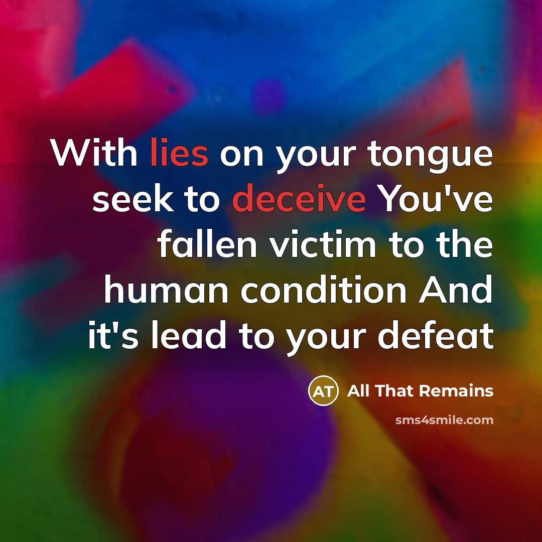 “With lies on your tongue seek to deceive You've fallen victim to the human condition And it's lead to your defeat” quote by All That Remains