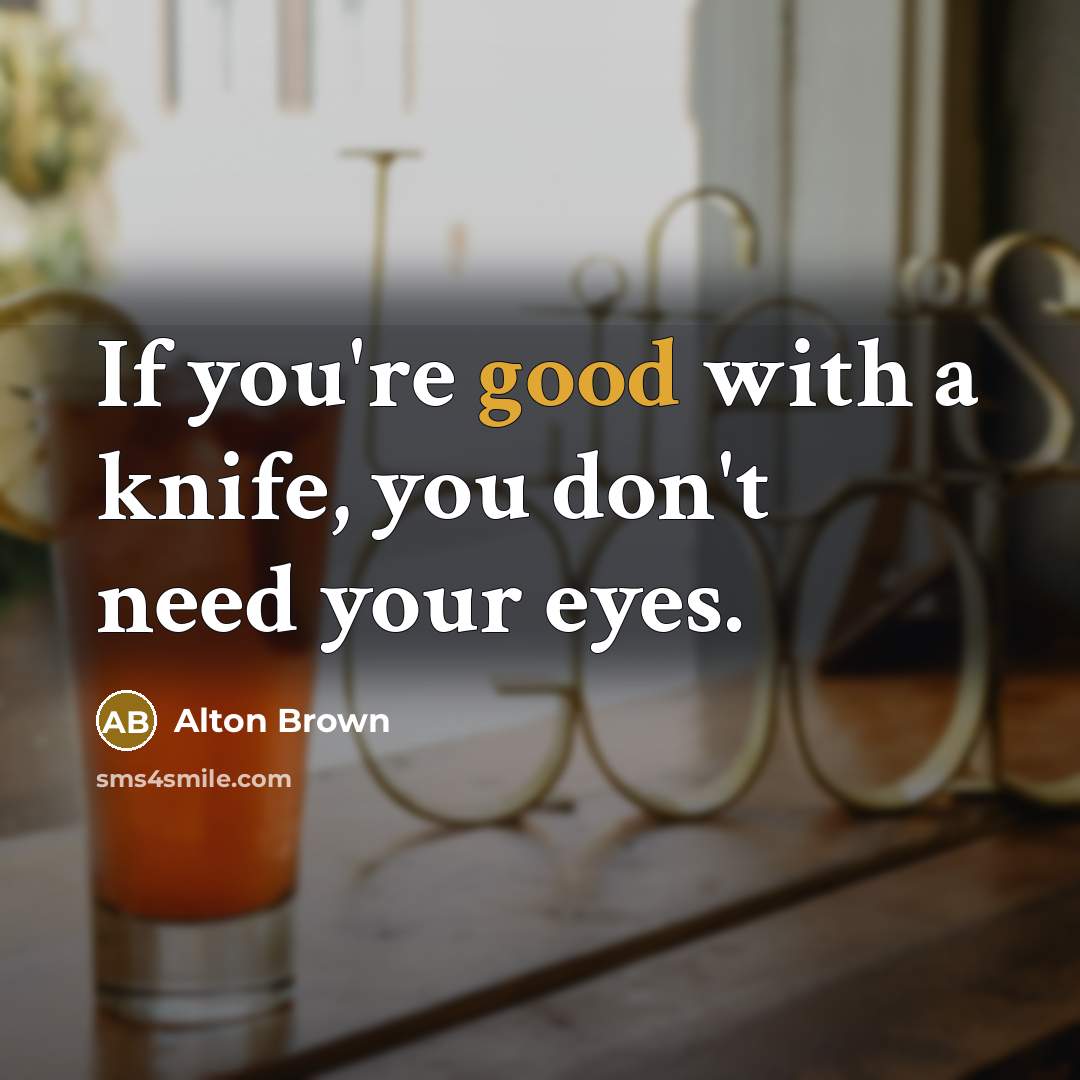 “If you're good with a knife, you don't need your…” quote by Alton Brown