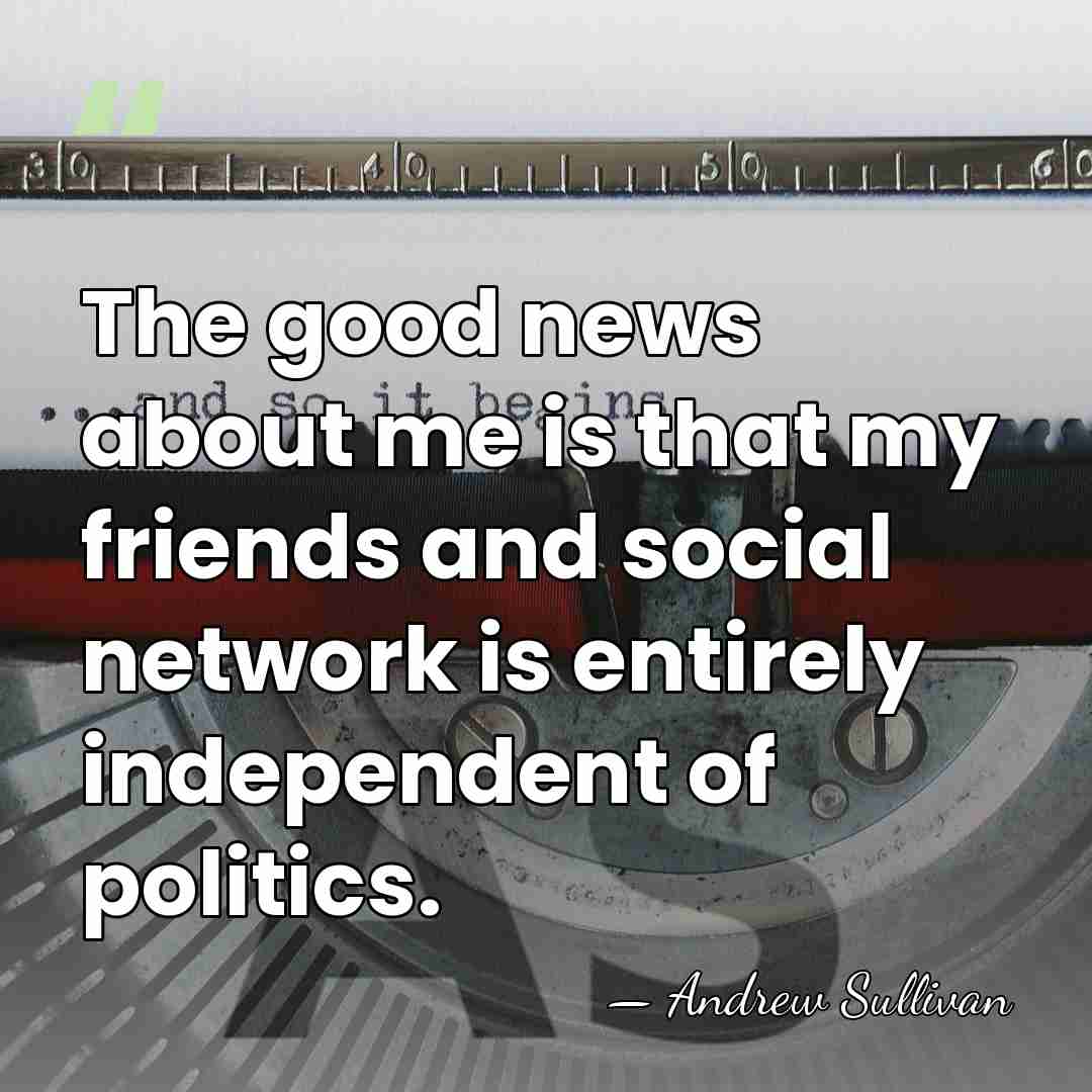 The good news about me is that my friends and social network&hellip; - Andrew Sullivan