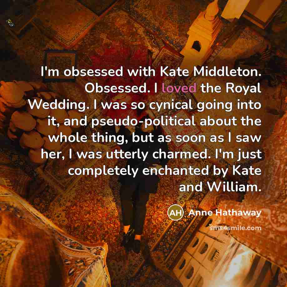 “I'm obsessed with Kate Middleton. Obsessed. I loved the Royal…” quote by Anne Hathaway
