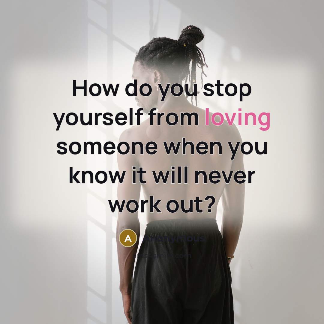 “How do you stop yourself from loving someone when you know it will never work out?” quote by Anonymous