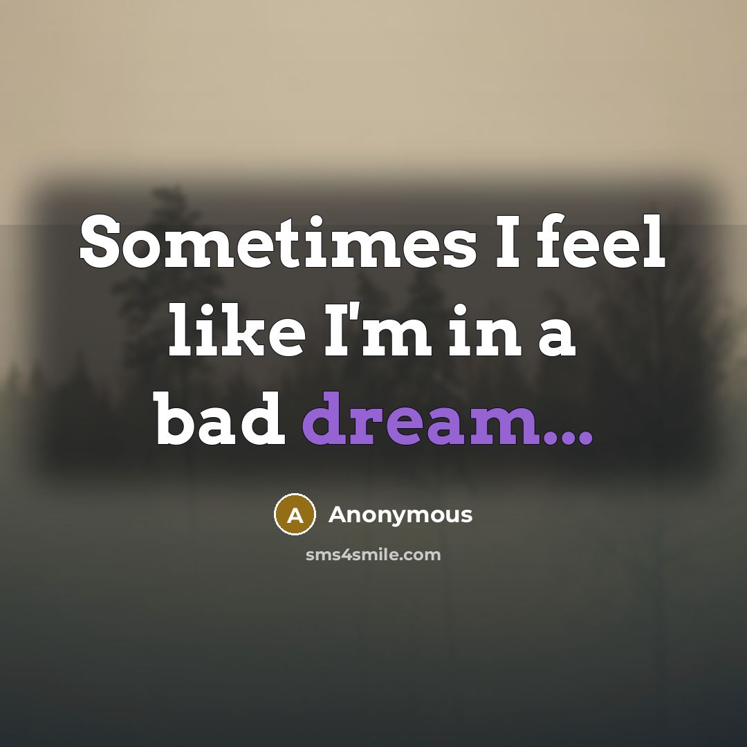 “Sometimes I feel like I'm in a bad dream...…” quote by Anonymous