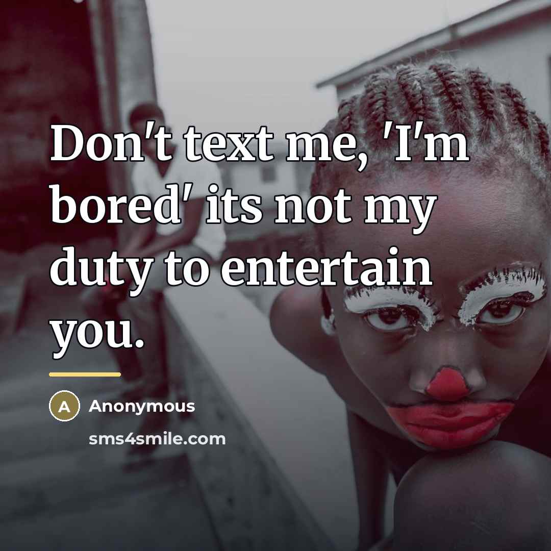 “Don't text me, 'I'm bored' its not my duty to…” quote by Anonymous