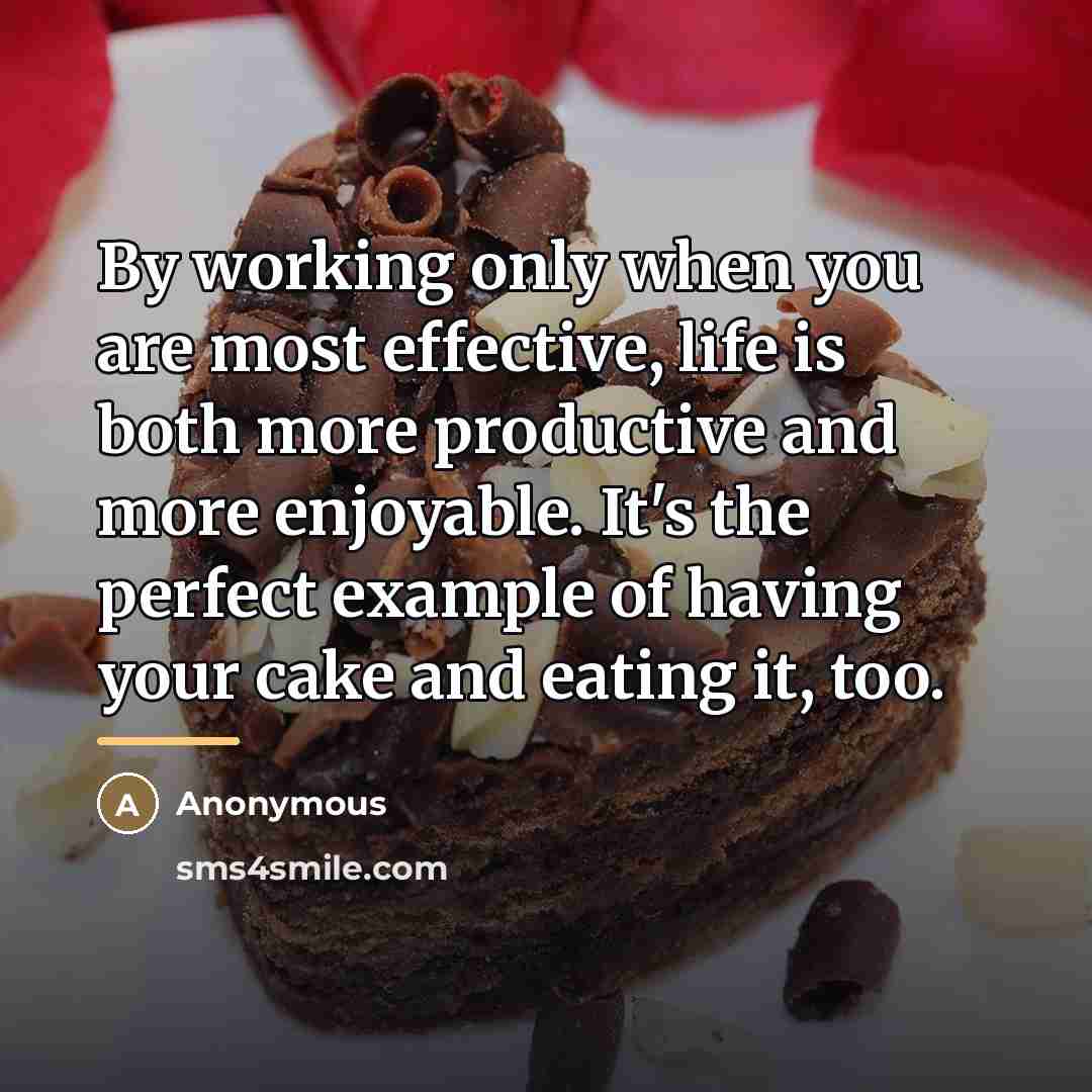 “By working only when you are most effective, life is…” quote by Anonymous
