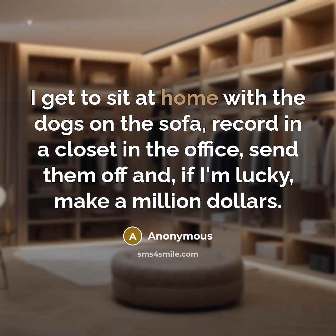 “I get to sit at home with the dogs on…” quote by Anonymous