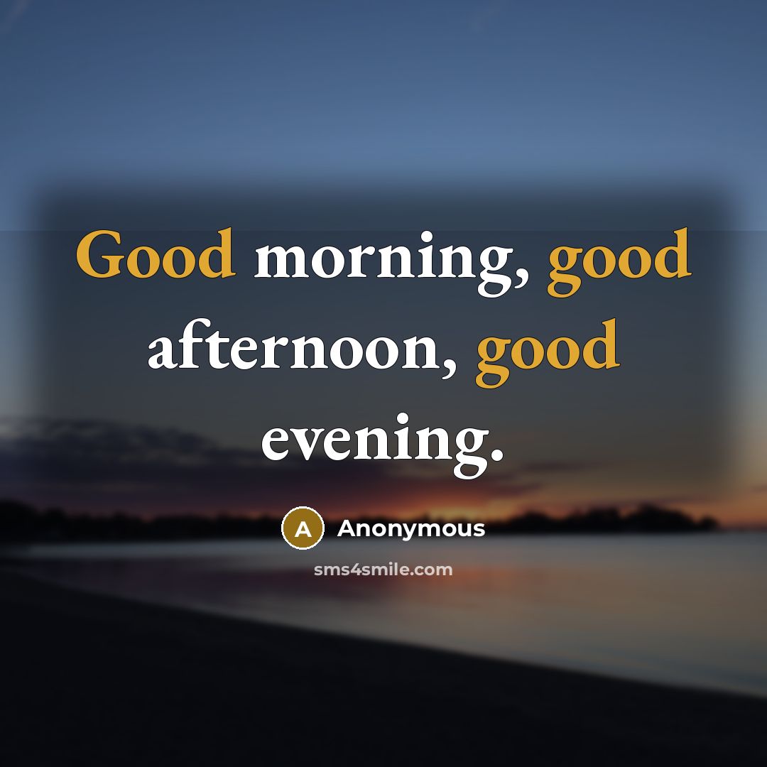 “Good morning, good afternoon, good evening.…” quote by Anonymous