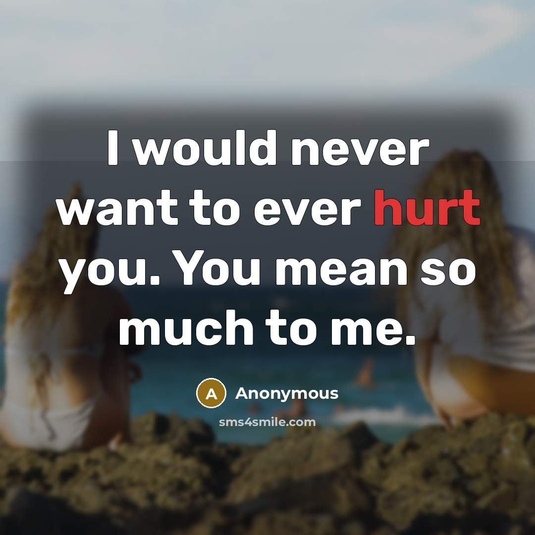 “I would never want to ever hurt you. You mean so much to me.” quote by Anonymous