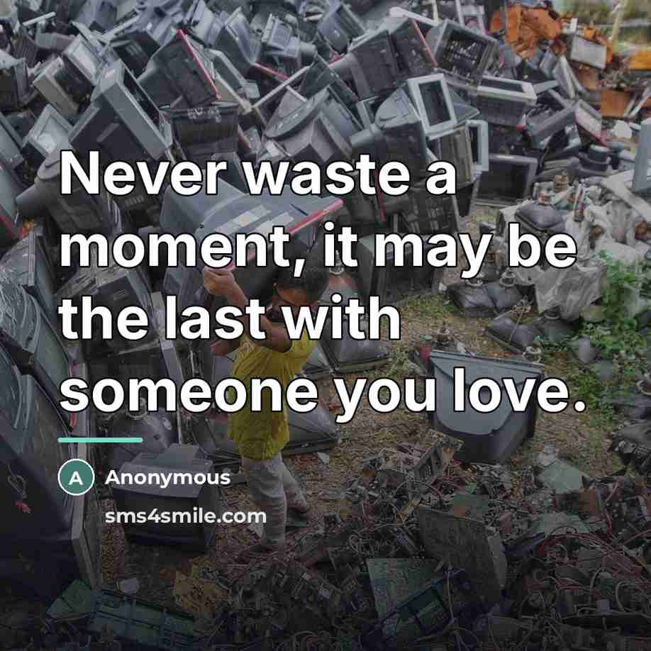 “Never waste a moment, it may be the last with…” quote by Anonymous