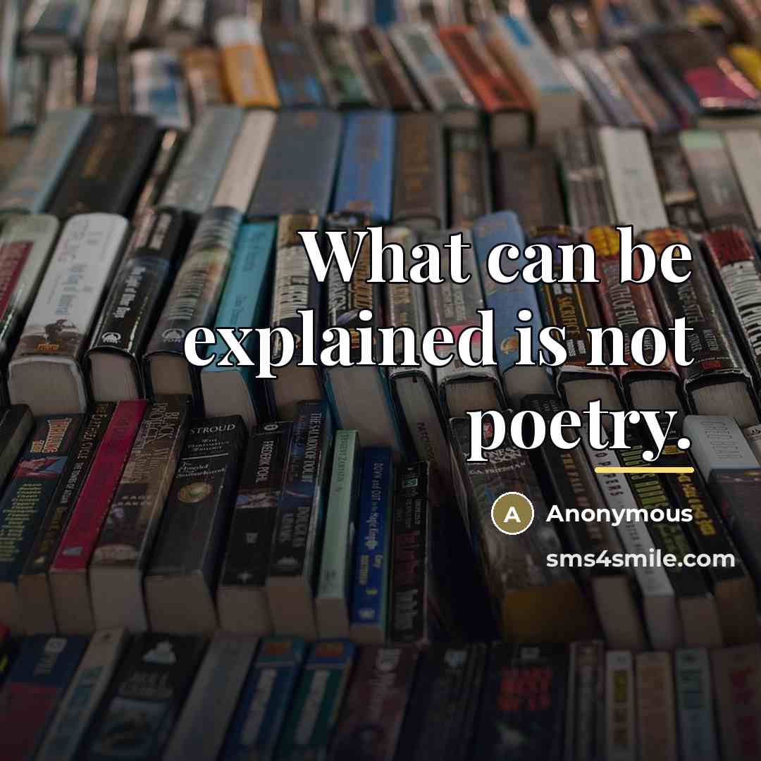 “What can be explained is not poetry.…” quote by Anonymous