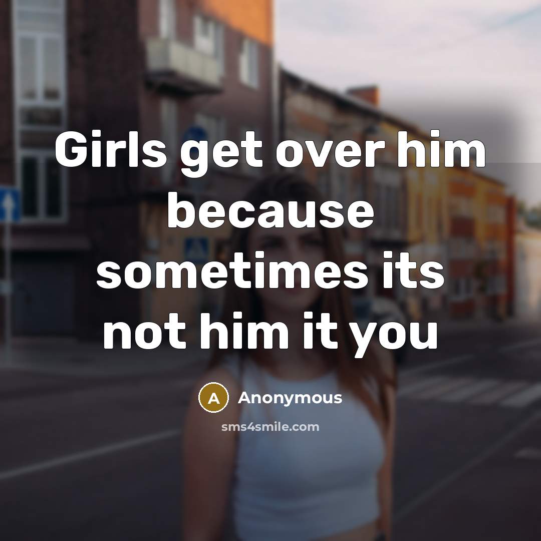 “Girls get over him because sometimes its not him it…” quote by Anonymous