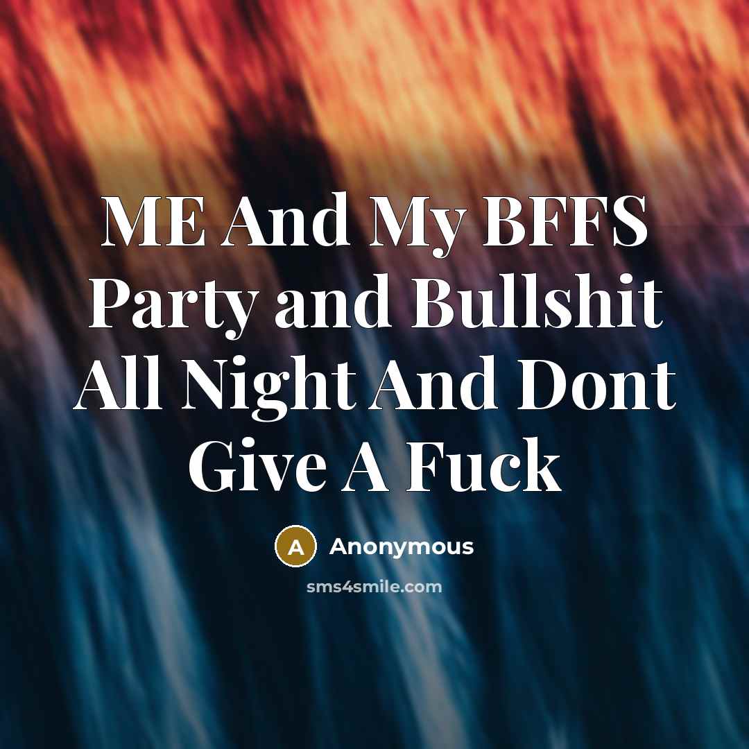 “ME And My BFFS Party and Bullshit All Night And Dont Give A Fuck” quote by Anonymous