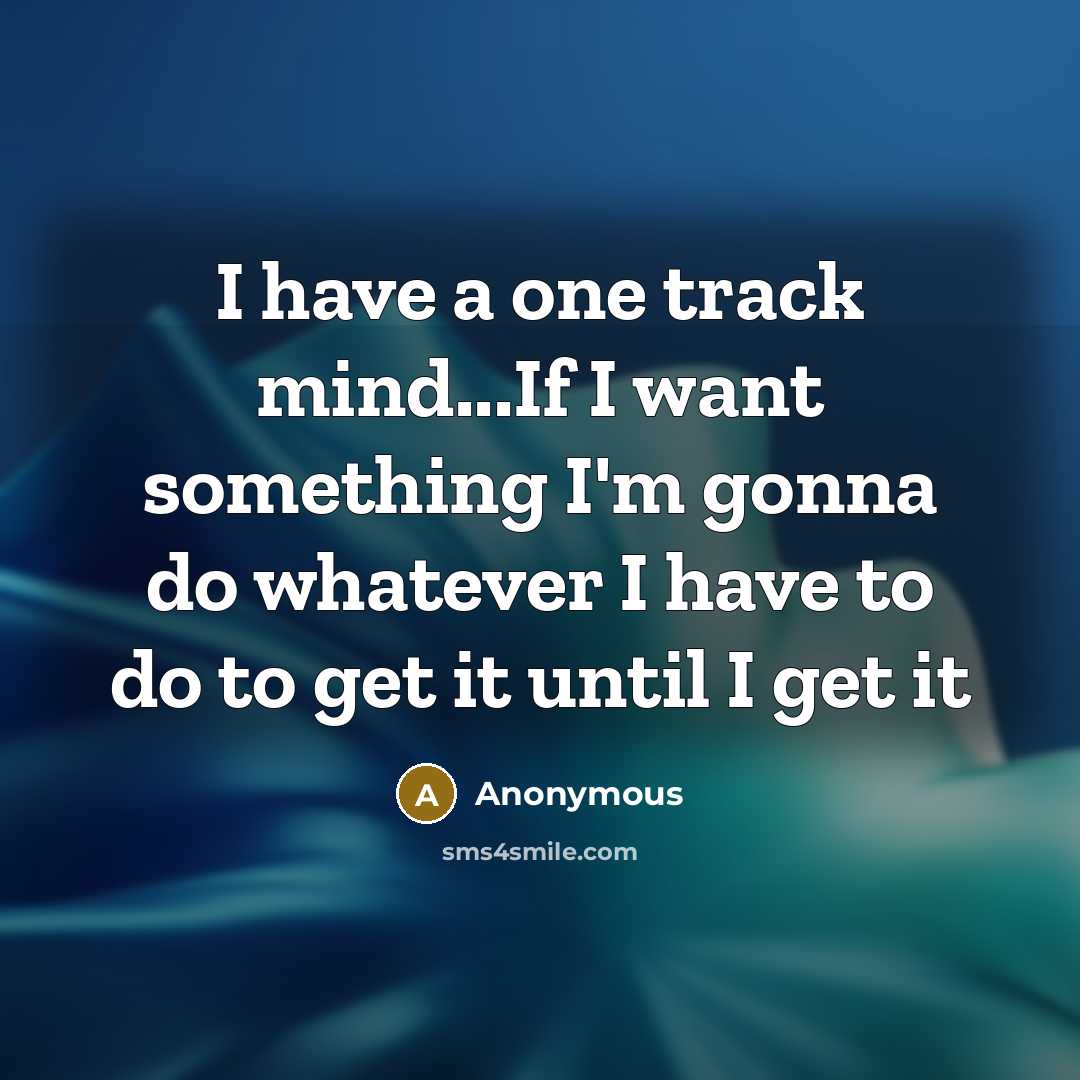 “I have a one track mind...If I want something I'm…” quote by Anonymous