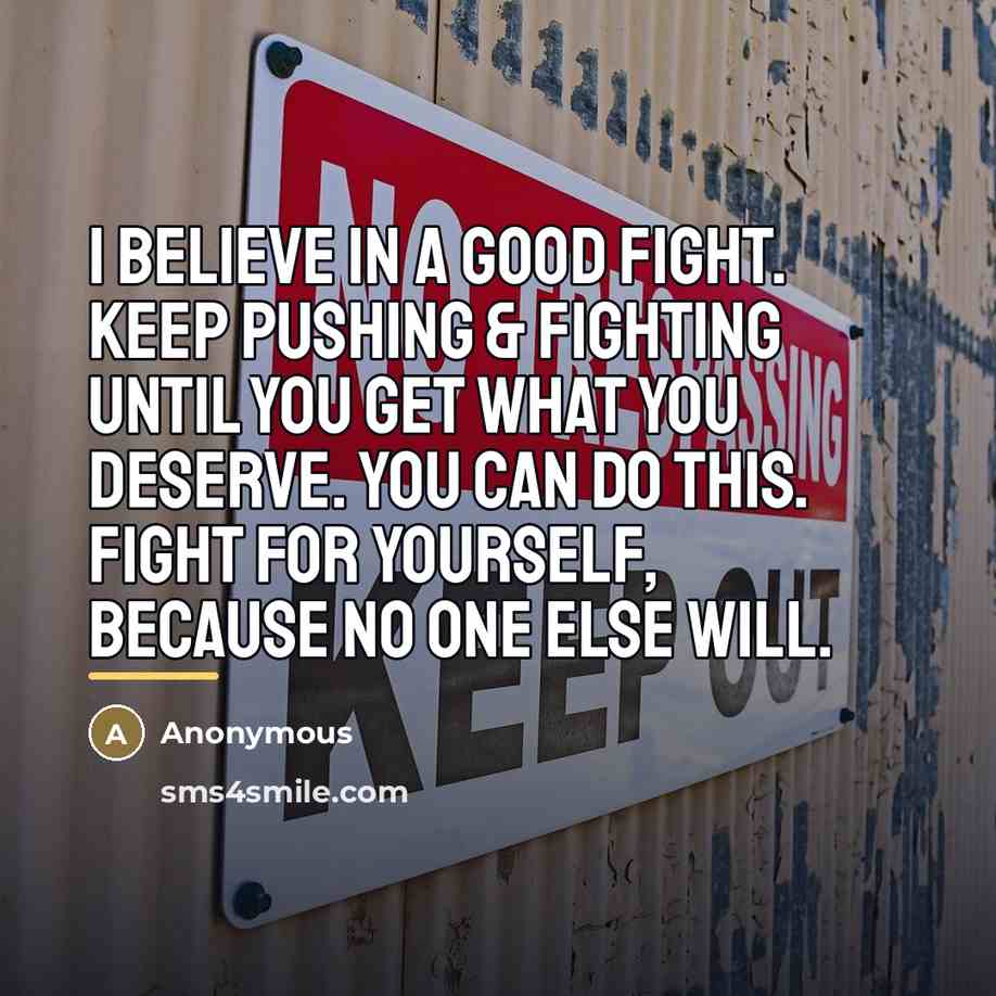 “I believe in a good fight. Keep pushing & fighting…” quote by Anonymous